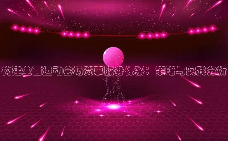 构建全面运动会场赛事服务体系：策略与实践分析