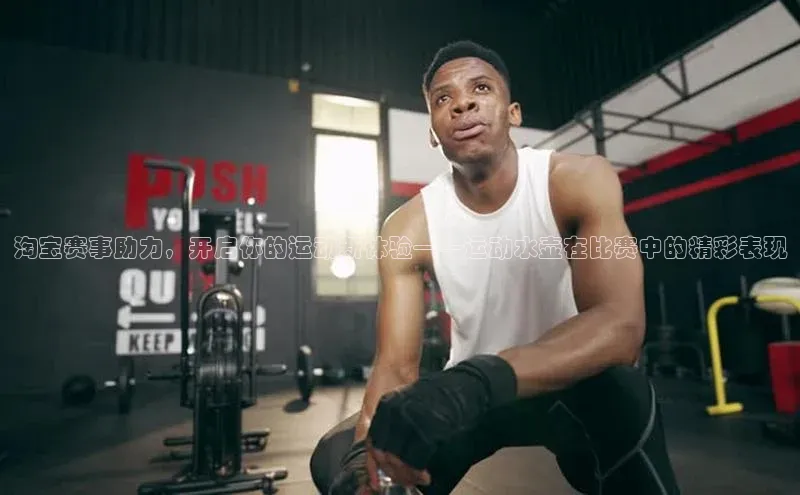 淘宝赛事助力，开启你的运动新体验——运动水壶在比赛中的精彩表现