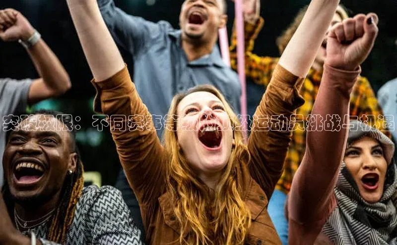 突破极限：不同赛事等级的顶级运动员挑战与机遇