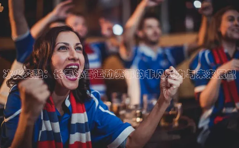 冰火交融：长春冰雪运动赛事的非凡魅力与未来展望