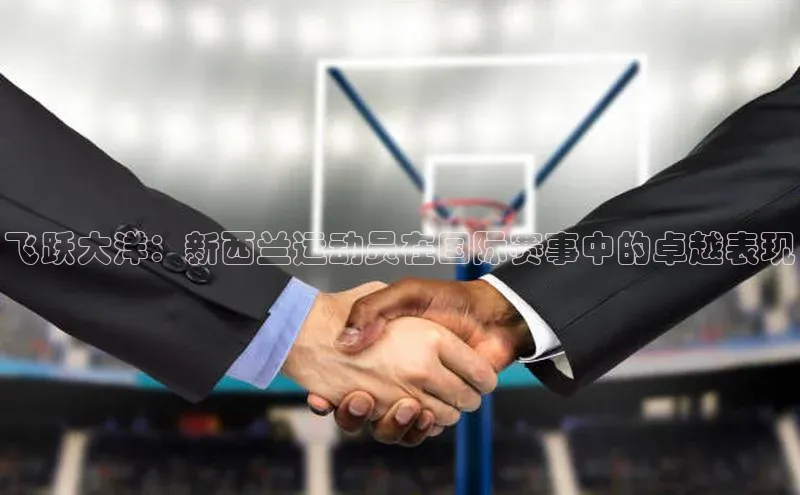 飞跃大洋：新西兰运动员在国际赛事中的卓越表现