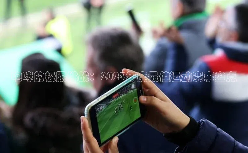 咆哮的极限挑战：2023年度最佳运动赛事盘点