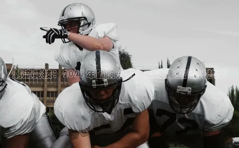 潮流竞技：2023年最前沿的运动赛事服设计趋势