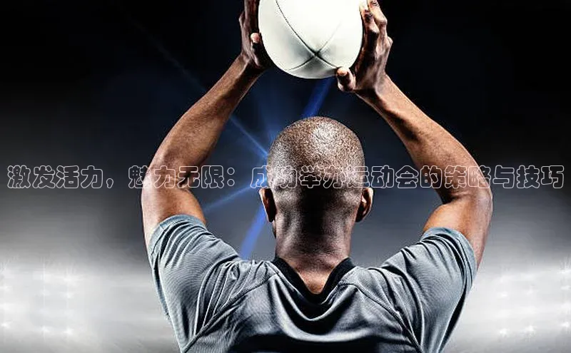 激发活力，魅力无限：成功举办运动会的策略与技巧